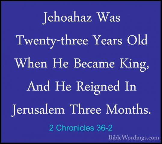 2 Chronicles 36-2 - Jehoahaz Was Twenty-three Years Old When He BJehoahaz Was Twenty-three Years Old When He Became King, And He Reigned In Jerusalem Three Months. 