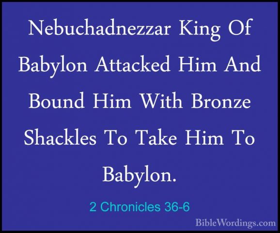 2 Chronicles 36-6 - Nebuchadnezzar King Of Babylon Attacked Him ANebuchadnezzar King Of Babylon Attacked Him And Bound Him With Bronze Shackles To Take Him To Babylon. 