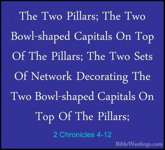 2 Chronicles 4-12 - The Two Pillars; The Two Bowl-shaped CapitalsThe Two Pillars; The Two Bowl-shaped Capitals On Top Of The Pillars; The Two Sets Of Network Decorating The Two Bowl-shaped Capitals On Top Of The Pillars; 