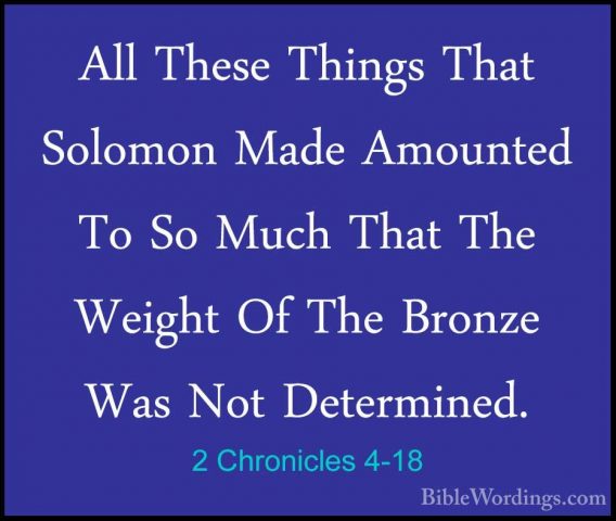 2 Chronicles 4-18 - All These Things That Solomon Made Amounted TAll These Things That Solomon Made Amounted To So Much That The Weight Of The Bronze Was Not Determined. 
