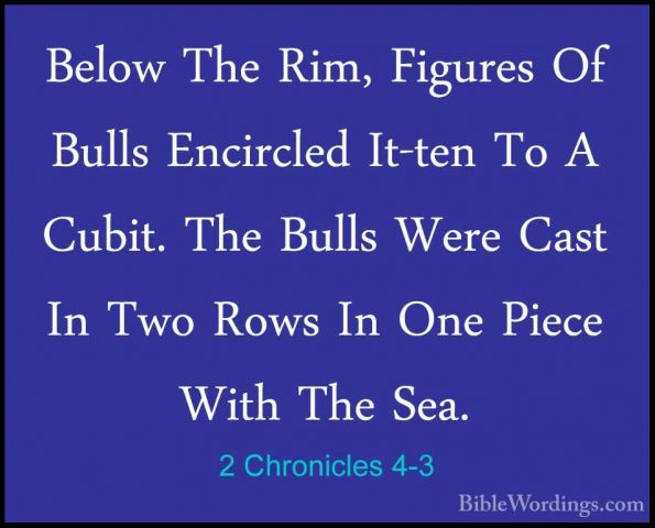 2 Chronicles 4-3 - Below The Rim, Figures Of Bulls Encircled It-tBelow The Rim, Figures Of Bulls Encircled It-ten To A Cubit. The Bulls Were Cast In Two Rows In One Piece With The Sea. 