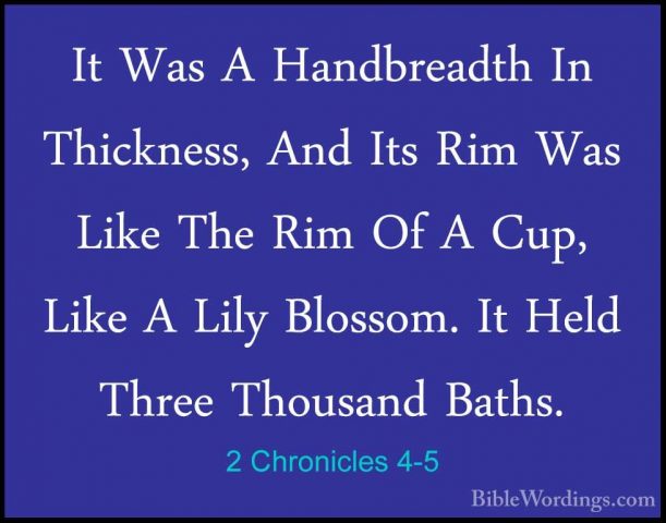 2 Chronicles 4-5 - It Was A Handbreadth In Thickness, And Its RimIt Was A Handbreadth In Thickness, And Its Rim Was Like The Rim Of A Cup, Like A Lily Blossom. It Held Three Thousand Baths. 