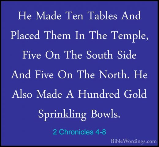 2 Chronicles 4-8 - He Made Ten Tables And Placed Them In The TempHe Made Ten Tables And Placed Them In The Temple, Five On The South Side And Five On The North. He Also Made A Hundred Gold Sprinkling Bowls. 