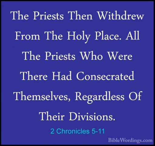 2 Chronicles 5-11 - The Priests Then Withdrew From The Holy PlaceThe Priests Then Withdrew From The Holy Place. All The Priests Who Were There Had Consecrated Themselves, Regardless Of Their Divisions. 