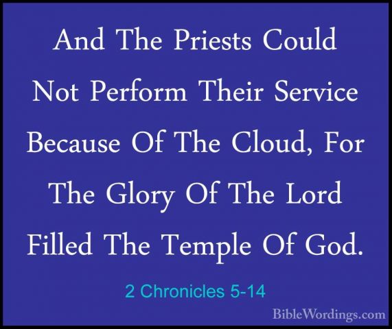 2 Chronicles 5-14 - And The Priests Could Not Perform Their ServiAnd The Priests Could Not Perform Their Service Because Of The Cloud, For The Glory Of The Lord Filled The Temple Of God.