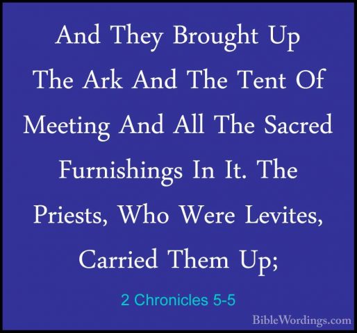 2 Chronicles 5-5 - And They Brought Up The Ark And The Tent Of MeAnd They Brought Up The Ark And The Tent Of Meeting And All The Sacred Furnishings In It. The Priests, Who Were Levites, Carried Them Up; 