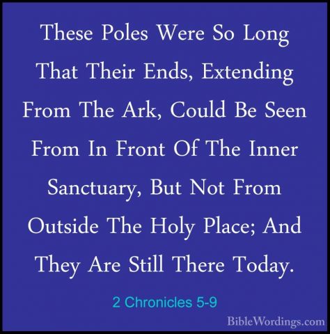 2 Chronicles 5-9 - These Poles Were So Long That Their Ends, ExteThese Poles Were So Long That Their Ends, Extending From The Ark, Could Be Seen From In Front Of The Inner Sanctuary, But Not From Outside The Holy Place; And They Are Still There Today. 
