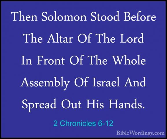 2 Chronicles 6-12 - Then Solomon Stood Before The Altar Of The LoThen Solomon Stood Before The Altar Of The Lord In Front Of The Whole Assembly Of Israel And Spread Out His Hands. 