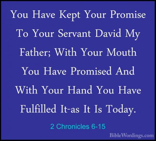 2 Chronicles 6-15 - You Have Kept Your Promise To Your Servant DaYou Have Kept Your Promise To Your Servant David My Father; With Your Mouth You Have Promised And With Your Hand You Have Fulfilled It-as It Is Today. 