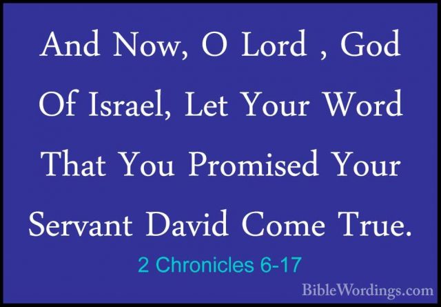 2 Chronicles 6-17 - And Now, O Lord , God Of Israel, Let Your WorAnd Now, O Lord , God Of Israel, Let Your Word That You Promised Your Servant David Come True. 