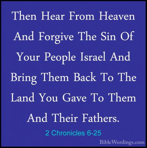 2 Chronicles 6-25 - Then Hear From Heaven And Forgive The Sin OfThen Hear From Heaven And Forgive The Sin Of Your People Israel And Bring Them Back To The Land You Gave To Them And Their Fathers. 