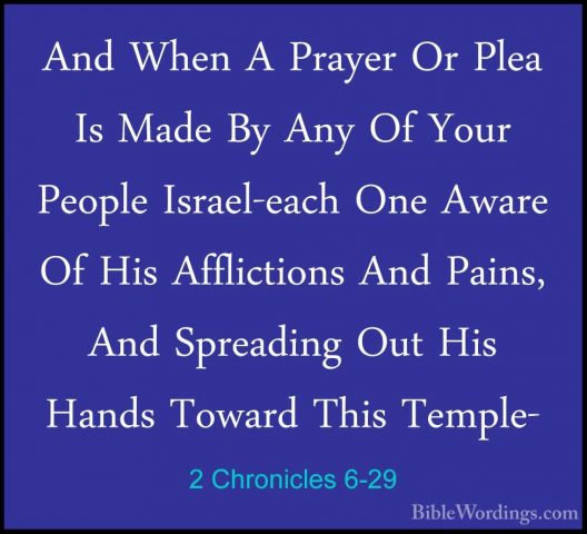 2 Chronicles 6-29 - And When A Prayer Or Plea Is Made By Any Of YAnd When A Prayer Or Plea Is Made By Any Of Your People Israel-each One Aware Of His Afflictions And Pains, And Spreading Out His Hands Toward This Temple- 