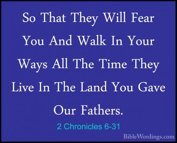 2 Chronicles 6-31 - So That They Will Fear You And Walk In Your WSo That They Will Fear You And Walk In Your Ways All The Time They Live In The Land You Gave Our Fathers. 