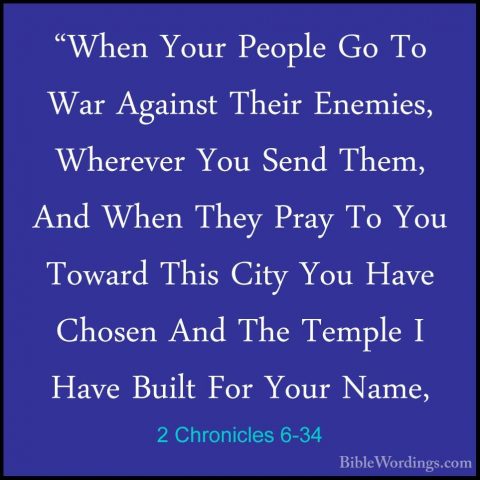 2 Chronicles 6-34 - "When Your People Go To War Against Their Ene"When Your People Go To War Against Their Enemies, Wherever You Send Them, And When They Pray To You Toward This City You Have Chosen And The Temple I Have Built For Your Name, 