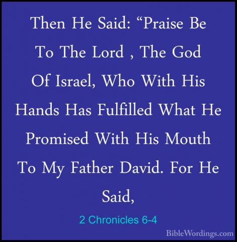 2 Chronicles 6-4 - Then He Said: "Praise Be To The Lord , The GodThen He Said: "Praise Be To The Lord , The God Of Israel, Who With His Hands Has Fulfilled What He Promised With His Mouth To My Father David. For He Said, 