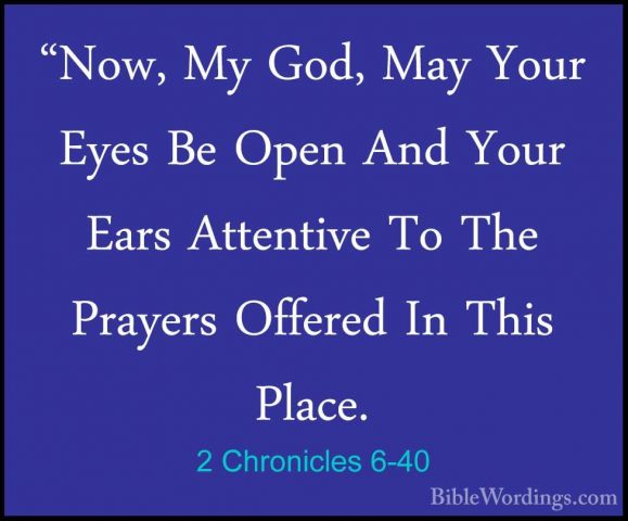 2 Chronicles 6-40 - "Now, My God, May Your Eyes Be Open And Your"Now, My God, May Your Eyes Be Open And Your Ears Attentive To The Prayers Offered In This Place. 