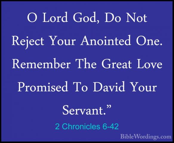2 Chronicles 6-42 - O Lord God, Do Not Reject Your Anointed One.O Lord God, Do Not Reject Your Anointed One. Remember The Great Love Promised To David Your Servant."