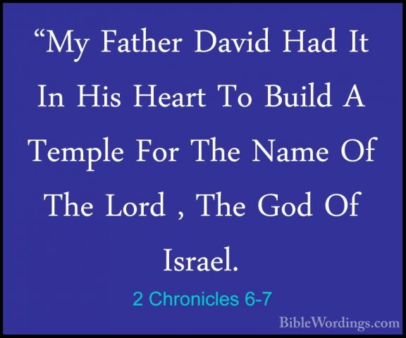 2 Chronicles 6-7 - "My Father David Had It In His Heart To Build"My Father David Had It In His Heart To Build A Temple For The Name Of The Lord , The God Of Israel. 
