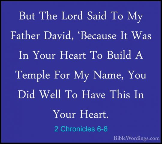 2 Chronicles 6-8 - But The Lord Said To My Father David, 'BecauseBut The Lord Said To My Father David, 'Because It Was In Your Heart To Build A Temple For My Name, You Did Well To Have This In Your Heart. 