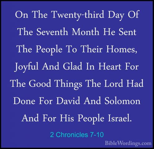 2 Chronicles 7-10 - On The Twenty-third Day Of The Seventh MonthOn The Twenty-third Day Of The Seventh Month He Sent The People To Their Homes, Joyful And Glad In Heart For The Good Things The Lord Had Done For David And Solomon And For His People Israel. 