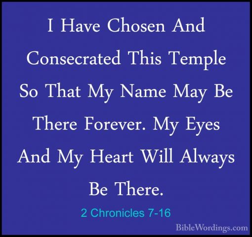 2 Chronicles 7-16 - I Have Chosen And Consecrated This Temple SoI Have Chosen And Consecrated This Temple So That My Name May Be There Forever. My Eyes And My Heart Will Always Be There. 