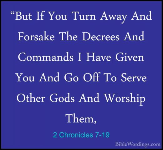 2 Chronicles 7-19 - "But If You Turn Away And Forsake The Decrees"But If You Turn Away And Forsake The Decrees And Commands I Have Given You And Go Off To Serve Other Gods And Worship Them, 