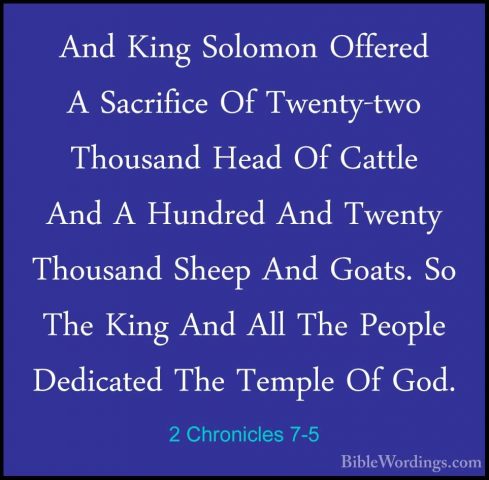 2 Chronicles 7-5 - And King Solomon Offered A Sacrifice Of TwentyAnd King Solomon Offered A Sacrifice Of Twenty-two Thousand Head Of Cattle And A Hundred And Twenty Thousand Sheep And Goats. So The King And All The People Dedicated The Temple Of God. 