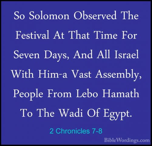 2 Chronicles 7-8 - So Solomon Observed The Festival At That TimeSo Solomon Observed The Festival At That Time For Seven Days, And All Israel With Him-a Vast Assembly, People From Lebo Hamath To The Wadi Of Egypt. 