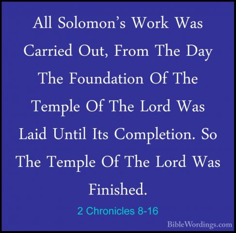 2 Chronicles 8-16 - All Solomon's Work Was Carried Out, From TheAll Solomon's Work Was Carried Out, From The Day The Foundation Of The Temple Of The Lord Was Laid Until Its Completion. So The Temple Of The Lord Was Finished. 
