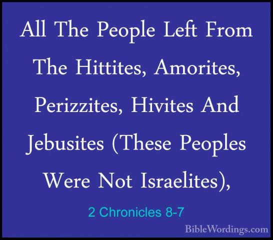 2 Chronicles 8-7 - All The People Left From The Hittites, AmoriteAll The People Left From The Hittites, Amorites, Perizzites, Hivites And Jebusites (These Peoples Were Not Israelites), 