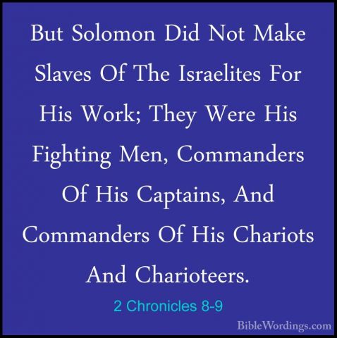 2 Chronicles 8-9 - But Solomon Did Not Make Slaves Of The IsraeliBut Solomon Did Not Make Slaves Of The Israelites For His Work; They Were His Fighting Men, Commanders Of His Captains, And Commanders Of His Chariots And Charioteers. 