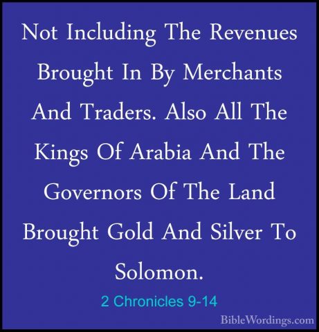 2 Chronicles 9-14 - Not Including The Revenues Brought In By MercNot Including The Revenues Brought In By Merchants And Traders. Also All The Kings Of Arabia And The Governors Of The Land Brought Gold And Silver To Solomon. 