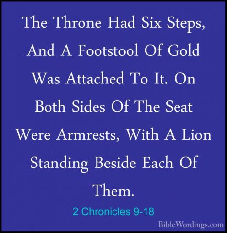 2 Chronicles 9-18 - The Throne Had Six Steps, And A Footstool OfThe Throne Had Six Steps, And A Footstool Of Gold Was Attached To It. On Both Sides Of The Seat Were Armrests, With A Lion Standing Beside Each Of Them. 