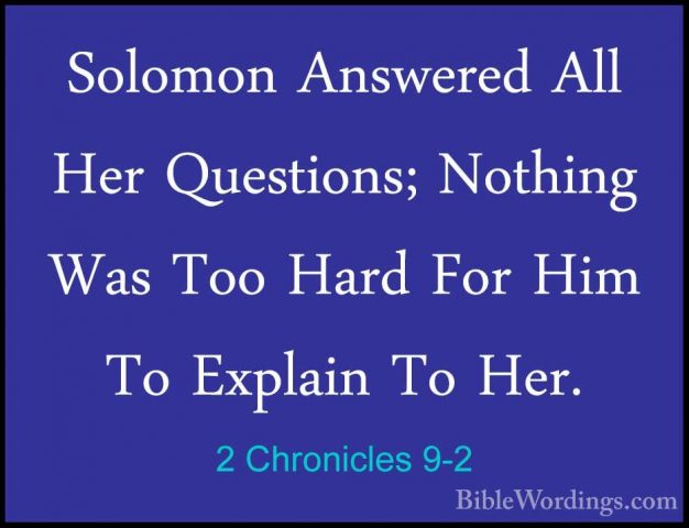 2 Chronicles 9-2 - Solomon Answered All Her Questions; Nothing WaSolomon Answered All Her Questions; Nothing Was Too Hard For Him To Explain To Her. 