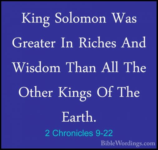2 Chronicles 9-22 - King Solomon Was Greater In Riches And WisdomKing Solomon Was Greater In Riches And Wisdom Than All The Other Kings Of The Earth. 