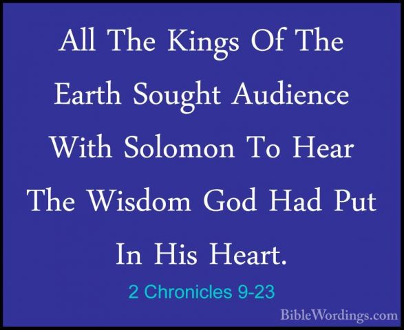 2 Chronicles 9-23 - All The Kings Of The Earth Sought Audience WiAll The Kings Of The Earth Sought Audience With Solomon To Hear The Wisdom God Had Put In His Heart. 