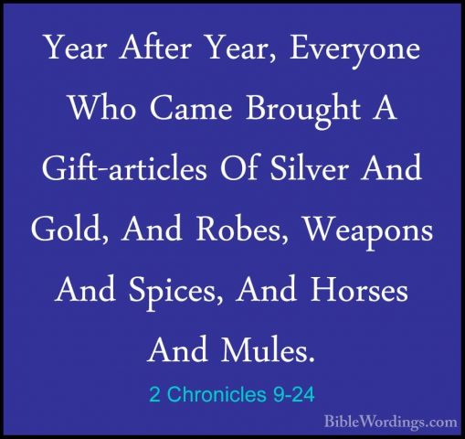 2 Chronicles 9-24 - Year After Year, Everyone Who Came Brought AYear After Year, Everyone Who Came Brought A Gift-articles Of Silver And Gold, And Robes, Weapons And Spices, And Horses And Mules. 