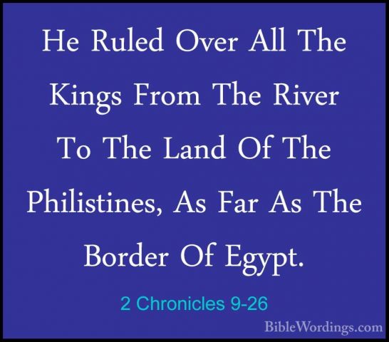 2 Chronicles 9-26 - He Ruled Over All The Kings From The River ToHe Ruled Over All The Kings From The River To The Land Of The Philistines, As Far As The Border Of Egypt. 