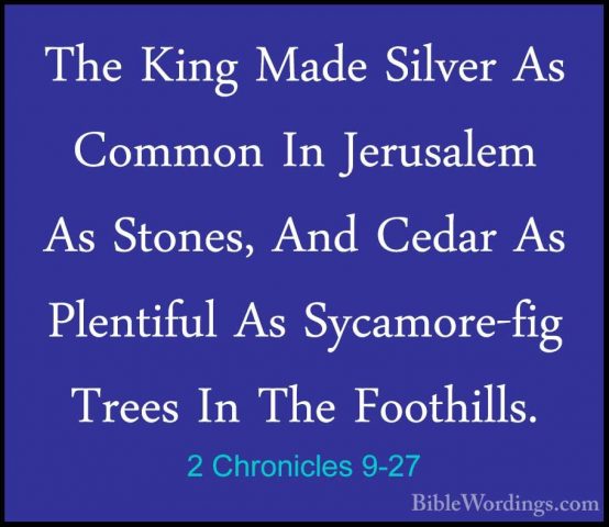2 Chronicles 9-27 - The King Made Silver As Common In Jerusalem AThe King Made Silver As Common In Jerusalem As Stones, And Cedar As Plentiful As Sycamore-fig Trees In The Foothills. 