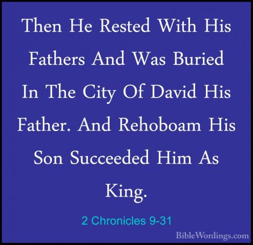 2 Chronicles 9-31 - Then He Rested With His Fathers And Was BurieThen He Rested With His Fathers And Was Buried In The City Of David His Father. And Rehoboam His Son Succeeded Him As King.