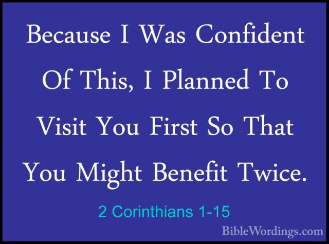 2 Corinthians 1-15 - Because I Was Confident Of This, I Planned TBecause I Was Confident Of This, I Planned To Visit You First So That You Might Benefit Twice. 