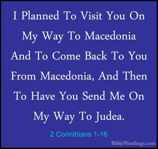 2 Corinthians 1-16 - I Planned To Visit You On My Way To MacedoniI Planned To Visit You On My Way To Macedonia And To Come Back To You From Macedonia, And Then To Have You Send Me On My Way To Judea. 