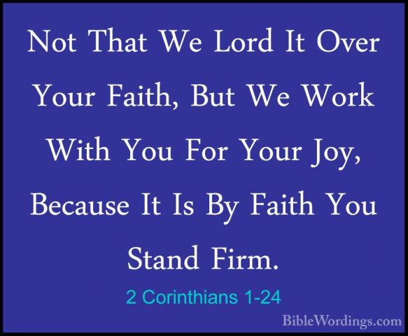 2 Corinthians 1-24 - Not That We Lord It Over Your Faith, But WeNot That We Lord It Over Your Faith, But We Work With You For Your Joy, Because It Is By Faith You Stand Firm.