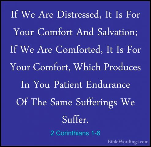 2 Corinthians 1-6 - If We Are Distressed, It Is For Your ComfortIf We Are Distressed, It Is For Your Comfort And Salvation; If We Are Comforted, It Is For Your Comfort, Which Produces In You Patient Endurance Of The Same Sufferings We Suffer. 
