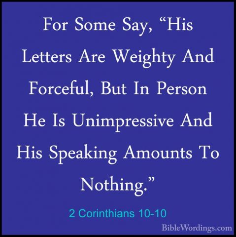 2 Corinthians 10-10 - For Some Say, "His Letters Are Weighty AndFor Some Say, "His Letters Are Weighty And Forceful, But In Person He Is Unimpressive And His Speaking Amounts To Nothing." 