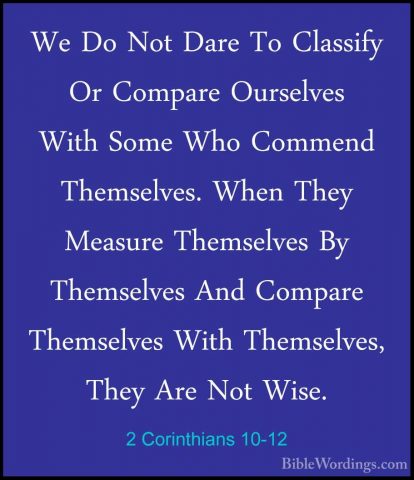 2 Corinthians 10-12 - We Do Not Dare To Classify Or Compare OurseWe Do Not Dare To Classify Or Compare Ourselves With Some Who Commend Themselves. When They Measure Themselves By Themselves And Compare Themselves With Themselves, They Are Not Wise. 