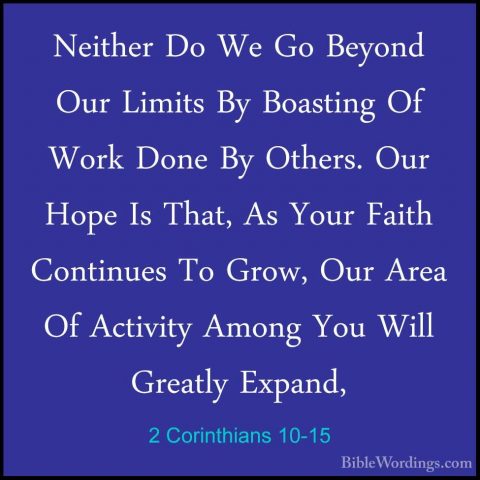 2 Corinthians 10-15 - Neither Do We Go Beyond Our Limits By BoastNeither Do We Go Beyond Our Limits By Boasting Of Work Done By Others. Our Hope Is That, As Your Faith Continues To Grow, Our Area Of Activity Among You Will Greatly Expand, 