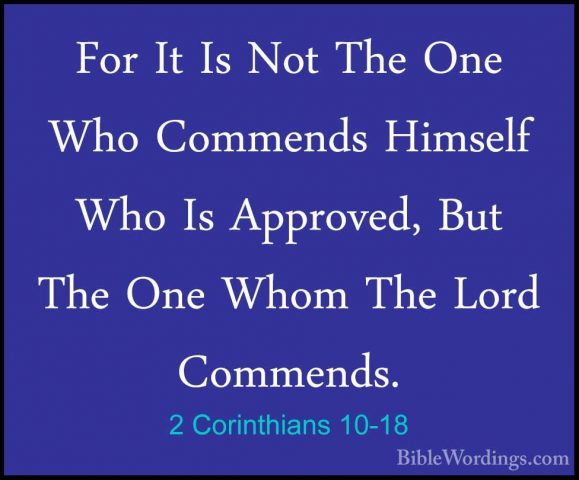 2 Corinthians 10-18 - For It Is Not The One Who Commends HimselfFor It Is Not The One Who Commends Himself Who Is Approved, But The One Whom The Lord Commends.