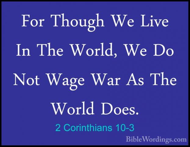 2 Corinthians 10-3 - For Though We Live In The World, We Do Not WFor Though We Live In The World, We Do Not Wage War As The World Does. 