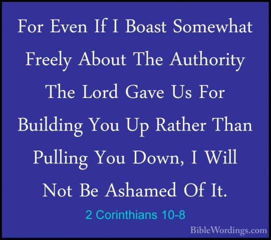 2 Corinthians 10-8 - For Even If I Boast Somewhat Freely About ThFor Even If I Boast Somewhat Freely About The Authority The Lord Gave Us For Building You Up Rather Than Pulling You Down, I Will Not Be Ashamed Of It. 